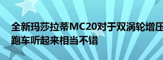 全新玛莎拉蒂MC20对于双涡轮增压V6超级跑车听起来相当不错