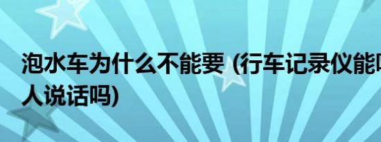 泡水车为什么不能要 (行车记录仪能听到车里人说话吗)