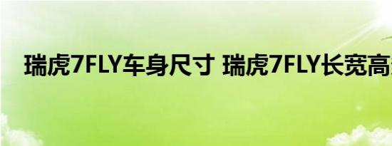 瑞虎7FLY车身尺寸 瑞虎7FLY长宽高多少 