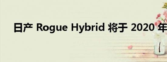 日产 Rogue Hybrid 将于 2020 年停产