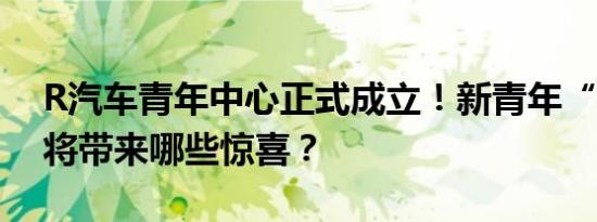 R汽车青年中心正式成立！新青年“根据地”将带来哪些惊喜？