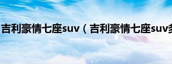 吉利豪情七座suv（吉利豪情七座suv多少钱）