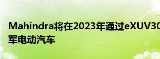 Mahindra将在2023年通过eXUV300再次进军电动汽车