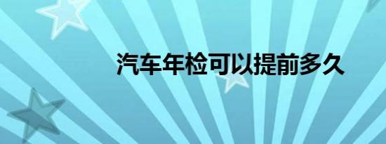 汽车年检可以提前多久