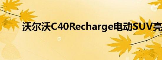 沃尔沃C40Recharge电动SUV亮相