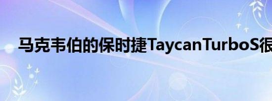 马克韦伯的保时捷TaycanTurboS很漂亮