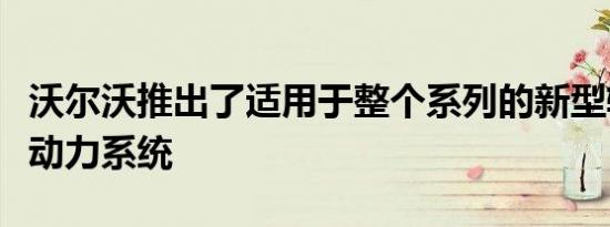 沃尔沃推出了适用于整个系列的新型轻度混合动力系统