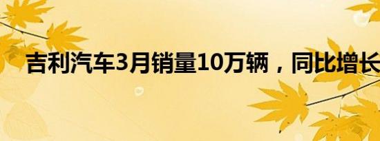 吉利汽车3月销量10万辆，同比增长37%