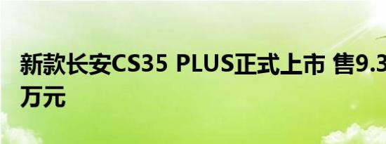 新款长安CS35 PLUS正式上市 售9.39-10.99万元