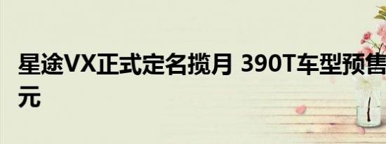 星途VX正式定名揽月 390T车型预售19-23万元