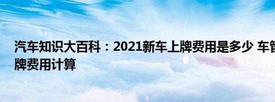 汽车知识大百科：2021新车上牌费用是多少 车管所自己上牌费用计算