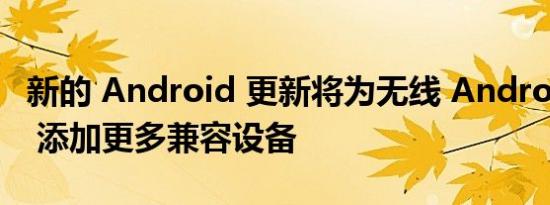 新的 Android 更新将为无线 Android Auto 添加更多兼容设备