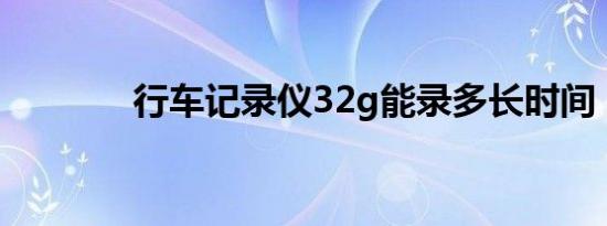 行车记录仪32g能录多长时间