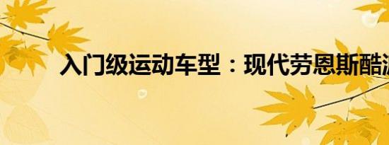 入门级运动车型：现代劳恩斯酷派