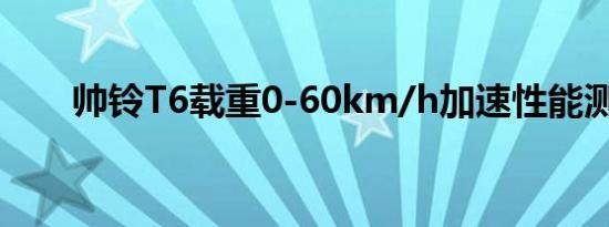 帅铃T6载重0-60km/h加速性能测试