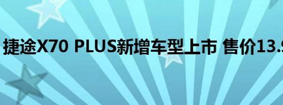 捷途X70 PLUS新增车型上市 售价13.90万元