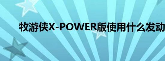 牧游侠X-POWER版使用什么发动机 