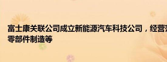 富士康关联公司成立新能源汽车科技公司，经营范围含汽车零部件制造等