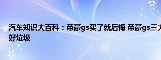 汽车知识大百科：帝豪gs买了就后悔 帝豪gs三大件是不是好垃圾 