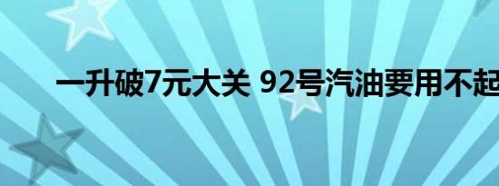 一升破7元大关 92号汽油要用不起了 