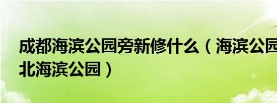 成都海滨公园旁新修什么（海滨公园 成都城北海滨公园）