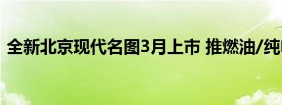 全新北京现代名图3月上市 推燃油/纯电车型