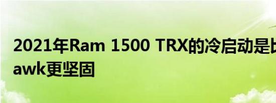 2021年Ram 1500 TRX的冷启动是比Trackhawk更坚固