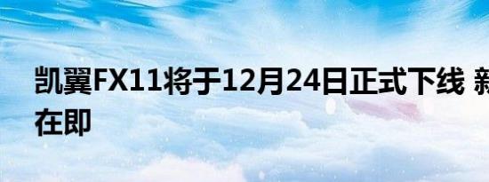 凯翼FX11将于12月24日正式下线 新车面世在即