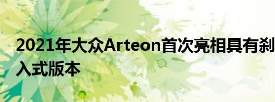 2021年大众Arteon首次亮相具有刹车R和插入式版本