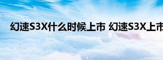 幻速S3X什么时候上市 幻速S3X上市时间