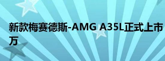 新款梅赛德斯-AMG A35L正式上市 售39.98万