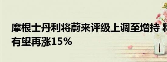 摩根士丹利将蔚来评级上调至增持 称其股价有望再涨15%