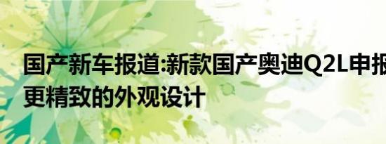 国产新车报道:新款国产奥迪Q2L申报图发布 更精致的外观设计