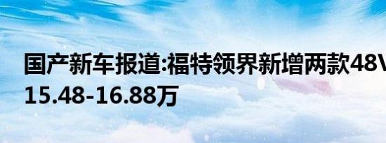 国产新车报道:福特领界新增两款48V车型 售15.48-16.88万