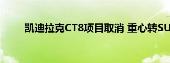 凯迪拉克CT8项目取消 重心转SUV