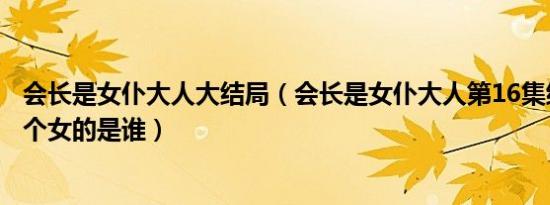 会长是女仆大人大结局（会长是女仆大人第16集结尾篇有一个女的是谁）