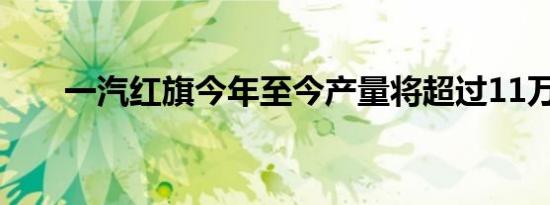 一汽红旗今年至今产量将超过11万辆