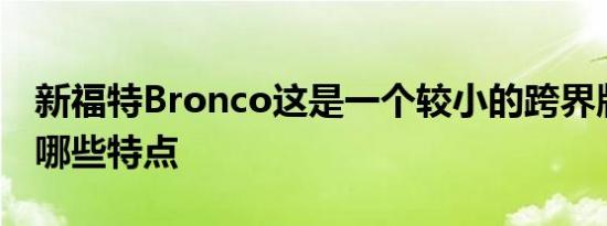 新福特Bronco这是一个较小的跨界版本具有哪些特点