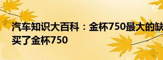 汽车知识大百科：金杯750最大的缺点 后悔买了金杯750