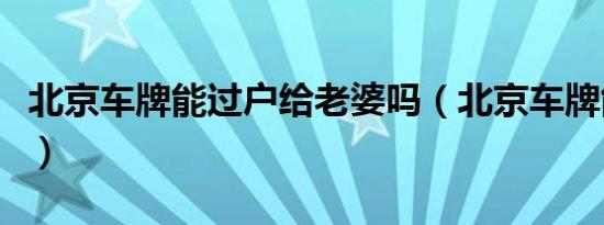 北京车牌能过户给老婆吗（北京车牌能拍卖么）