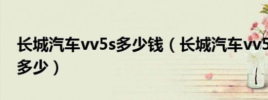 长城汽车vv5s多少钱（长城汽车vv5s价格是多少）