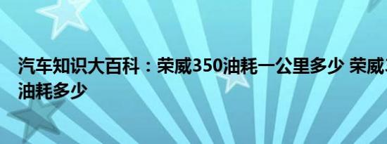 汽车知识大百科：荣威350油耗一公里多少 荣威350每公里油耗多少