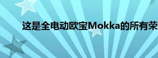 这是全电动欧宝Mokka的所有荣耀