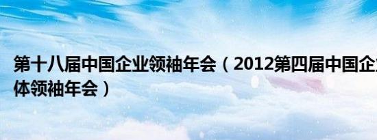 第十八届中国企业领袖年会（2012第四届中国企业领袖与媒体领袖年会）