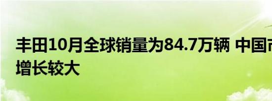 丰田10月全球销量为84.7万辆 中国市场需求增长较大