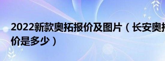 2022新款奥拓报价及图片（长安奥拓新款报价是多少）