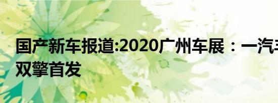 国产新车报道:2020广州车展：一汽丰田奕泽双擎首发