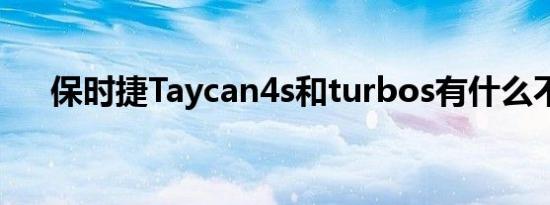 保时捷Taycan4s和turbos有什么不同 