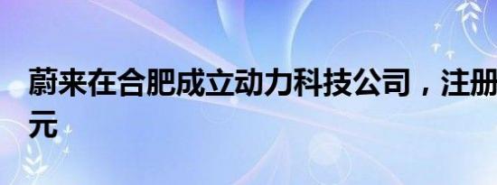 蔚来在合肥成立动力科技公司，注册资本5亿元