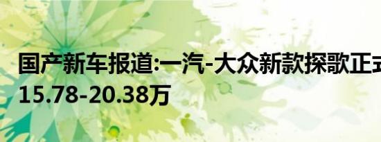 国产新车报道:一汽-大众新款探歌正式上市 售15.78-20.38万